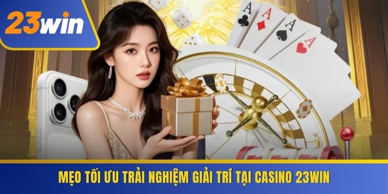 Mẹo tối ưu trải nghiệm giải trí tại Casino 23WIN